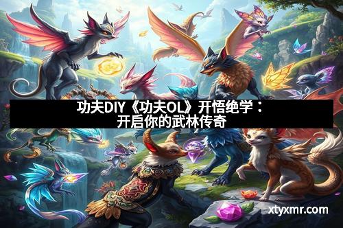 功夫DIY《功夫OL》开悟绝学:开启你的武林传奇